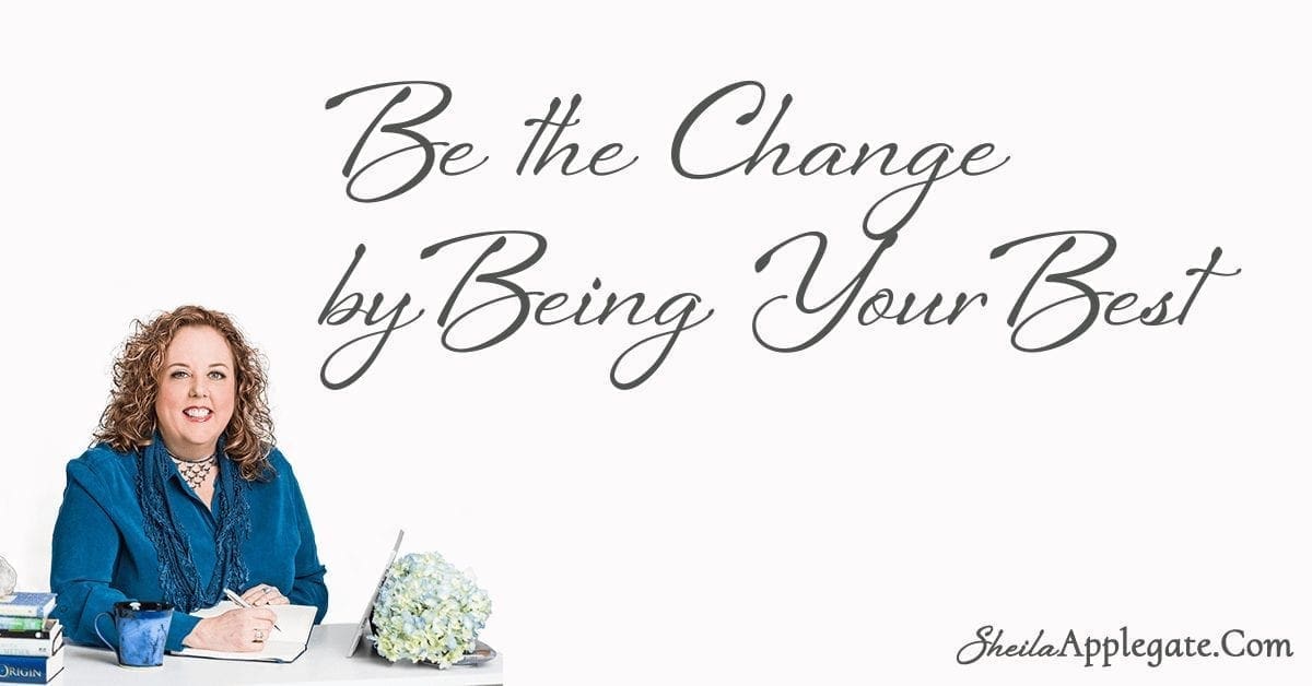 Be the Change by Being Your Best - SheilaApplegate.com Sheila Applegate Life Coach New York Manifestation Life Coaching Syracuse Ny