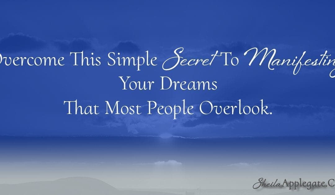 Overcome This Simple Secret To Manifesting Your Dreams That Most People Overlook